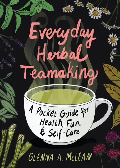 Everyday Herbal Teamaking : Health, Fun and Self-Care Guide